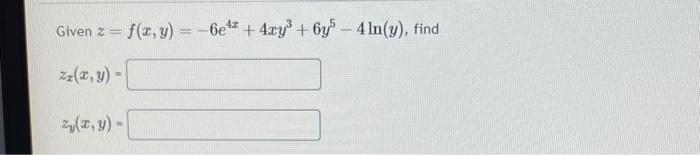 Given \( z=f(x, y)=-6 e^{4 x}+4 x y^{3}+6 y^{5}-4 \ln (y) \) \( z_{x}(x, y)= \) \( z_{y}(x, y)= \)