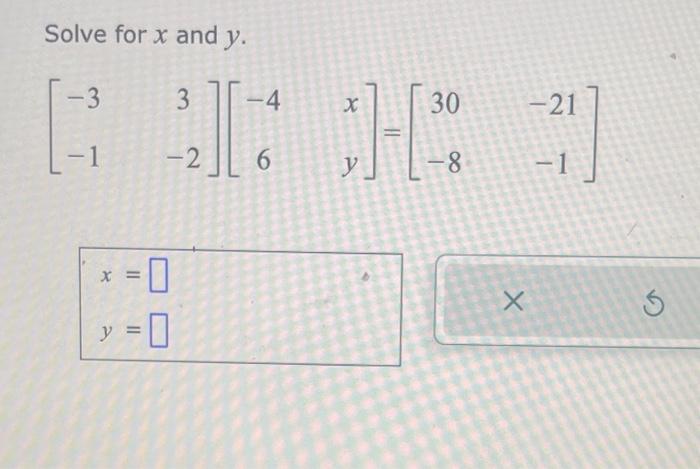 Solve for \( x \) and \( y \). \[ \left[\begin{array}{cc} -3 & 3 \\ -1 & -2 \end{array}\right]\left[\begin{array}{cc} -4 & x