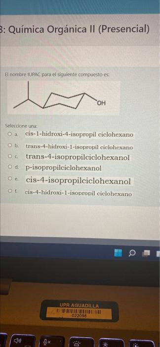 B: Química Orgánica II (Presencial) El nombre IUPAC para el siguiente compuesto es w OH Seleccione una: O a cis-1-hidroxi-4-i