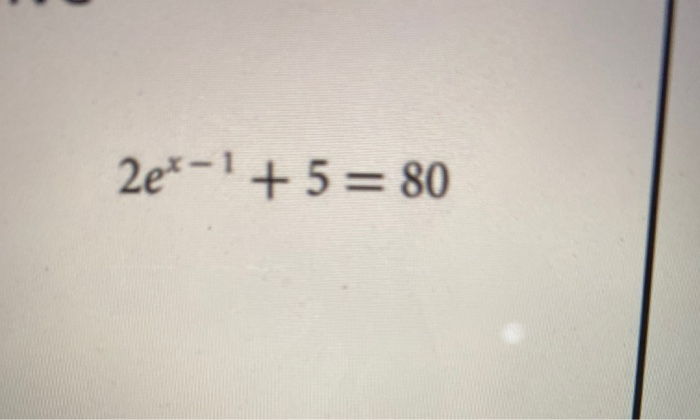 Solved 2e*-' + 5 = 80 | Chegg.com