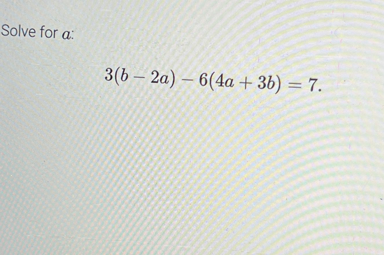 Solved Solve for a ﻿:3(b-2a)-6(4a+3b)=7 | Chegg.com image.