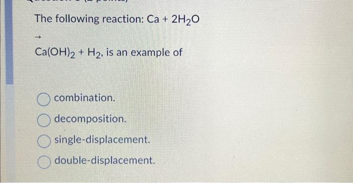 The following reaction: Ca+2H2O --> Ca(OH)2+H2, is an | Chegg.com