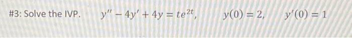 #3: Solve the IVP. \( \quad y^{\prime \prime}-4 y^{\prime}+4 y=t e^{2 t}, \quad y(0)=2, \quad y^{\prime}(0)=1 \)