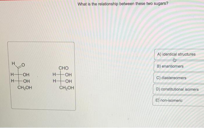 Solved What is the relationship between these two sugars? A) | Chegg.com