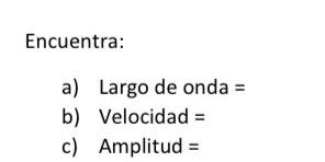 Encuentra: a) Largo de onda = b) Velocidad = c) \( \quad \) Amplitud \( = \)