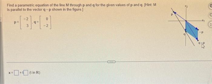 Find a parametric equation of the line \( M \) through \( p \) and \( q \) for the given values of \( p \) and \( q \). [Hint