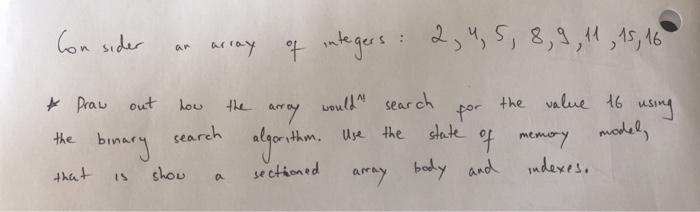 Consider array of integers: 2, 4, 5, 8, 9, 11, 15, 16 the value 16 using praw out how the search binary that is show would se