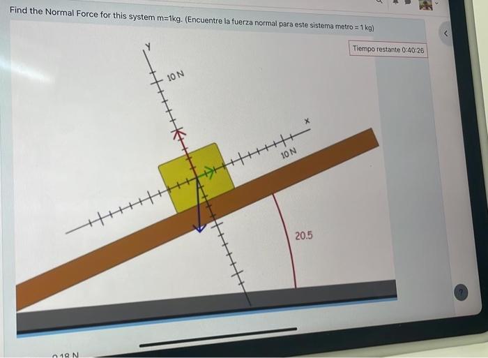 Find the Normal Force for this system \( m=1 \mathrm{~kg} \). (Encuentre la fuerza normal Dara esta cietom