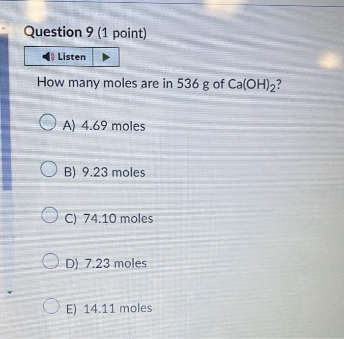 How many moles are in \( 536 \mathrm{~g} \) of \( \mathrm{Ca}(\mathrm{OH})_{2} \) ?
A) \( 4.69 \) moles
B) \( 9.23 \) moles
C