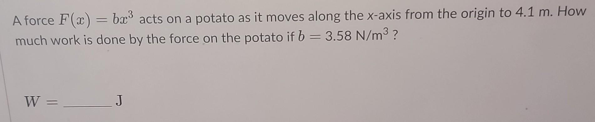 Potato Force Solved A force F(x)=bx3 acts on a potato as it moves along | Chegg.com