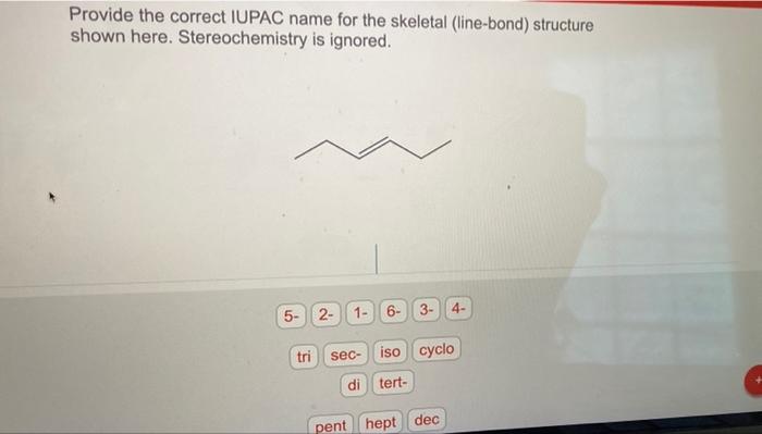 Provide the correct IUPAC name for the skeletal (line-bond) structure
shown here. Stereochemistry is ignored.
5- 2- 1- 6- 3-
