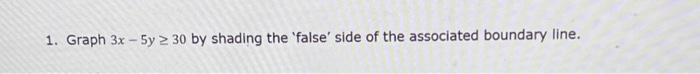 Solved 1. Graph 3x−5y≥30 by shading the 'false' side of the | Chegg.com