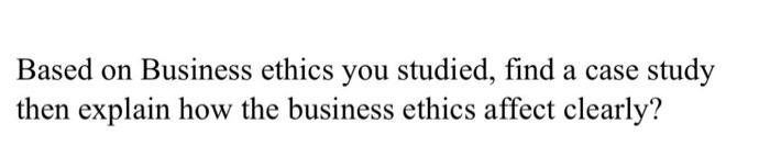 Solved Based On Business Ethics You Studied, Find A Case | Chegg.com