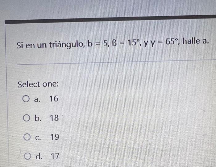 Si en un triángulo, \( b=5, B=15^{\circ}, y y=65^{\circ} \), halle a. Select one: a. 16 b. 18 C. 19 d. 17