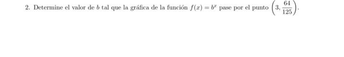 2. Determine el valor de \( b \) tal que la gráfica de la función \( f(x)=b^{x} \) pase por el punto \( \left(3, \frac{64}{12