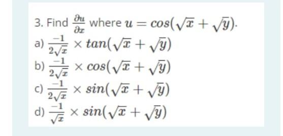 3. Find \( \frac{\partial u}{\partial x} \) where \( u=\cos (\sqrt{x}+\sqrt{y}) \) a) \( \frac{-1}{2 \sqrt{x}} \times \tan (\