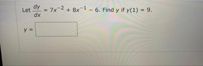 Let dy dx 7x-2 + 8x-1 - 6. Find y if y(1) = 9. y =