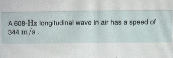 Solved A 608- Hz longitudinal wave in air has a speed of 344 | Chegg.com