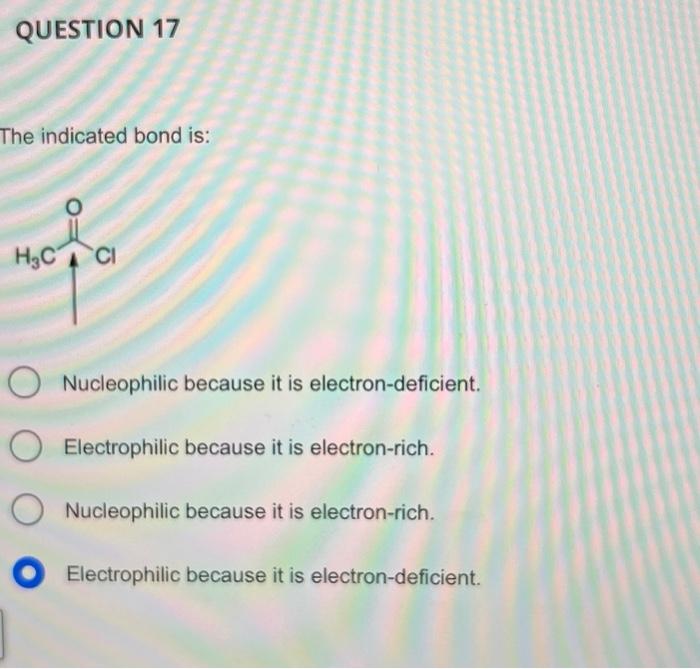 The indicated bond is:
Nucleophilic because it is electron-deficient.
Electrophilic because it is electron-rich.
Nucleophilic