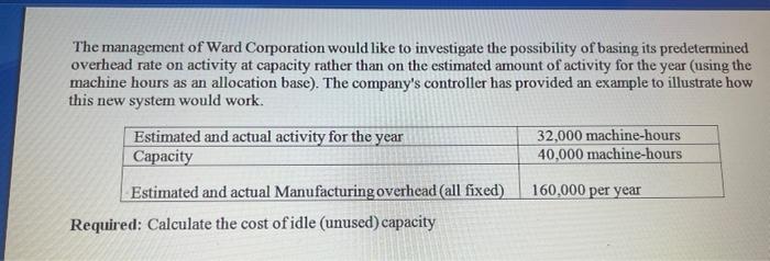 The management of Ward Corporation would like to investigate the possibility of basing its predetermined overhead rate on act