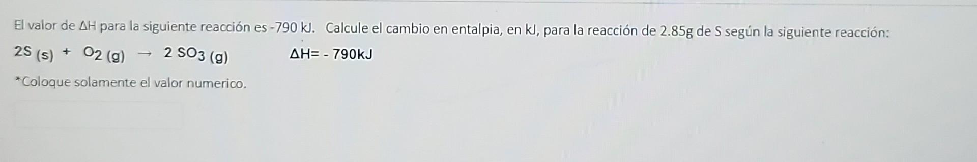 El valor de AH para la siguiente reacción es -790 kJ. Calcule el cambio en entalpia, en kl, para la reacción de 2.85g de S se