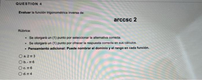 QUESTION 4 Evaluar la función trigonométrica inversa de: Rúbrica: • Se otorgará un (1) punto por seleccionar la alternativa c