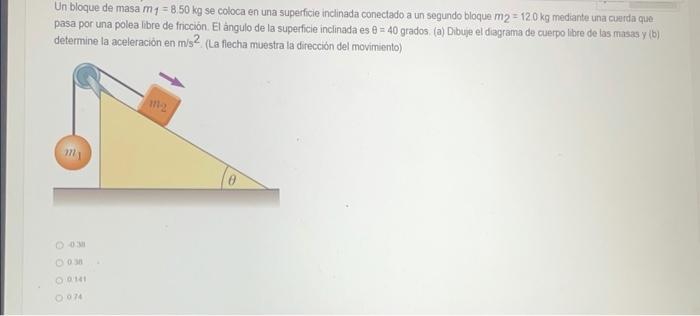 Un bloque de masa \( m_{1}=8.50 \mathrm{~kg} \) se coloca en una superficie inclinada conectado a un segundo bloque \( m_{2}=