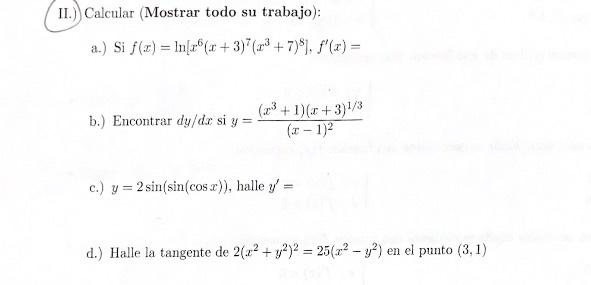 II.) Calcular (Mostrar todo su trabajo): a.) Si \( f(x)=\ln \left[x^{6}(x+3)^{7}\left(x^{3}+7\right)^{8}\right], f^{\prime}(x