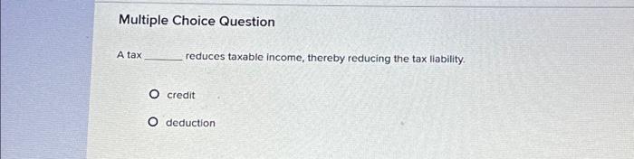 Solved Multiple Choice Question A tax reduces taxable | Chegg.com