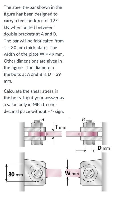 The steel tie-bar shown in the figure has been designed to carry a tension force of 127 kN when bolted between double bracket