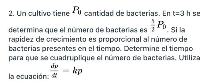 2. Un cultivo tiene Po cantidad de bacterias. En t=3 h se 5 Po determina que el número de bacterias es Si la rapidez de creci