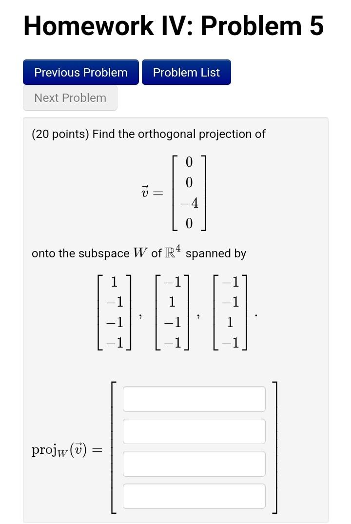 Homework IV: Problem 5
(20 points) Find the orthogonal projection of
\[
\vec{v}=\left[\begin{array}{c}
0 \\
0 \\
-4 \\
0
\end