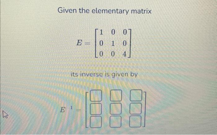 Solved Given the elementary matrix E=⎣⎡100010004⎦⎤ its | Chegg.com