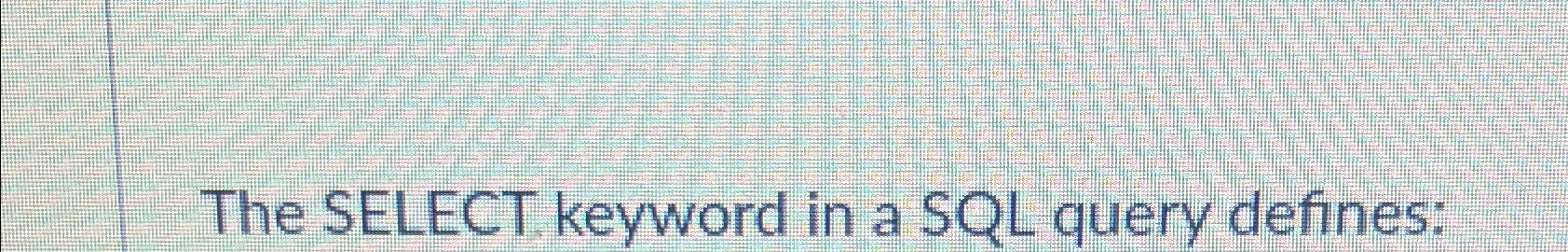 Solved The SELECT. keyword in a SQL query defines: | Chegg.com
