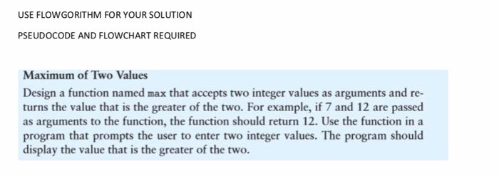 USE FLOW GORITHM FOR YOUR SOLUTION PSEUDOCODE AND FLOWCHART REQUIRED Maximum of Two Values Design a function named max that a