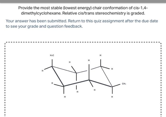 Provide the most stable (lowest energy) chair conformation of cis-1,4dimethylcyclohexane. Relative cis/trans stereochemistry 