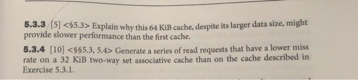 5.3.3 (5] <$5.3> Explain why this 64 KiB cache, despite its larger data size, might provide slower performance than the first