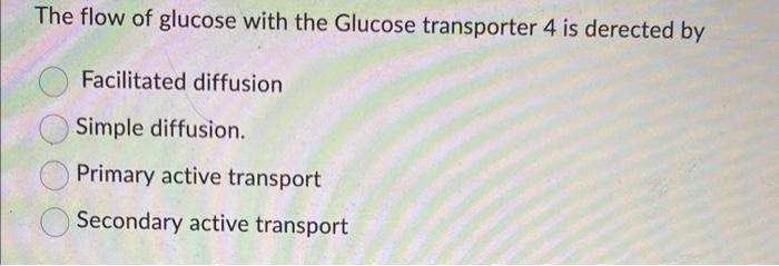 The flow of glucose with the Glucose transporter 4 is derected by
Facilitated diffusion
Simple diffusion.
Primary active tran