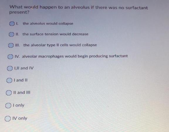 What would happen to an alveolus if there was no surfactant present? the alveolus would collapse 11. the surface tension woul