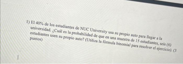 1) El \( 40 \% \) de los estudiantes de NUC University usa su propio auto para llegar a la universidad. ¿Cuál es la probabili