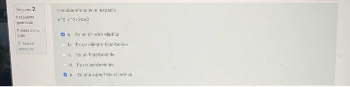 Consideremos en el eapacio \( x^{n} 2-z^{x}+24+24=0 \) B. Es un cilindro elietico b. Es un cillndro hiperbolico 6. Es un hip