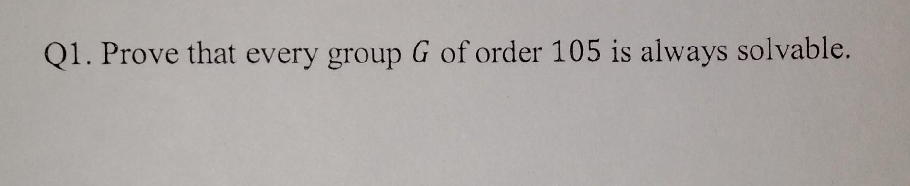 Solved Q1. Prove that every group G of order 105 is always | Chegg.com