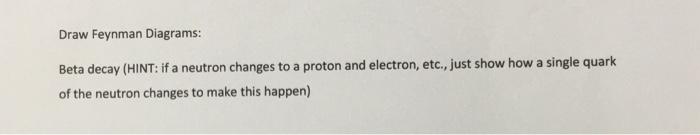 Solved Draw Feynman Diagrams: Beta decay (HINT: if a neutron | Chegg.com