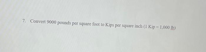 Solved 7. Convert 9000 Pounds Per Square Foot To Kips Per | Chegg.com