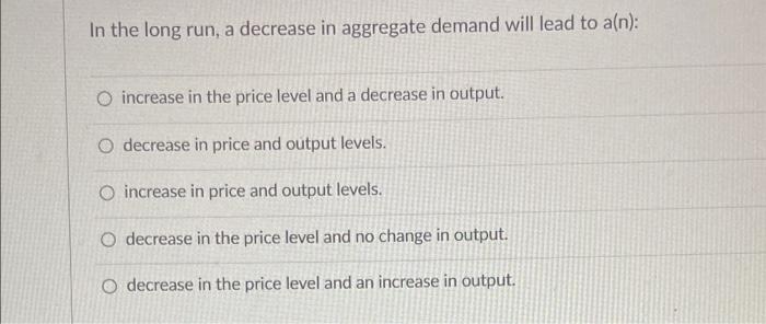 Solved In the long run, a decrease in aggregate demand will | Chegg.com