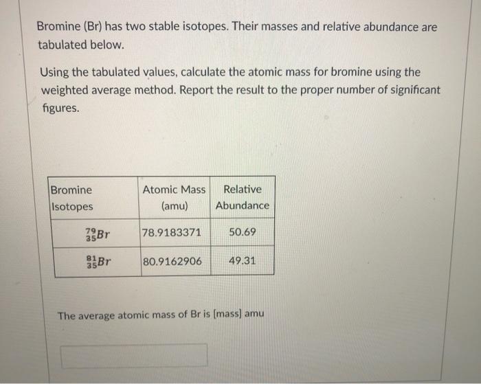 Solved Bromine (Br) has two stable isotopes. Their masses
