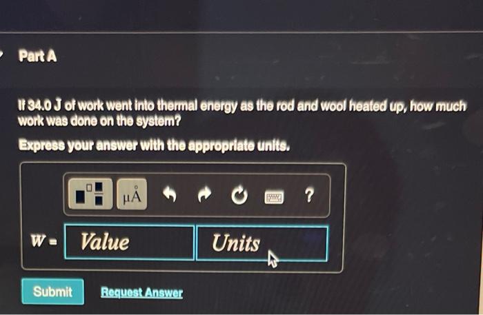 If \( 34.0 \) J of work went into thermal energy as the rod and wool heated up, how much work was done on the system?
Express