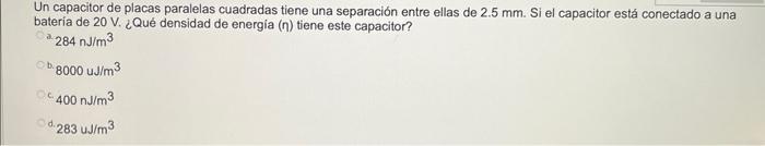 Un capacitor de placas paralelas cuadradas tiene una separación entre ellas de \( 2.5 \mathrm{~mm} \). Si el capacitor está c