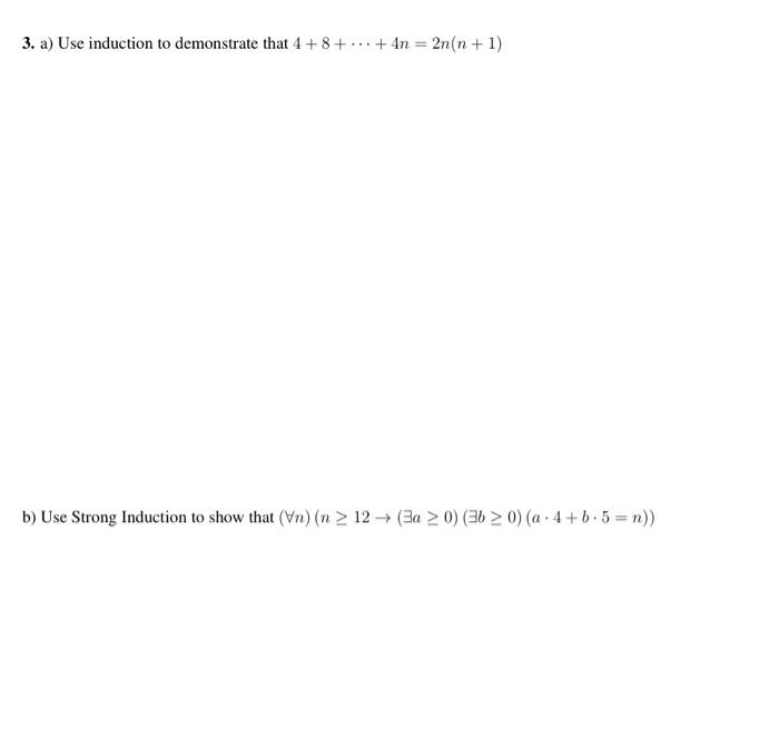 3. a) Use induction to demonstrate that 4 +8+ ... +4n = 2n(n+1) b) Use Strong Induction to show that (n) (n > 12 (a > 0) (36