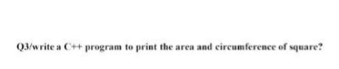 Solved Q3/write a C++ program to print the area and | Chegg.com